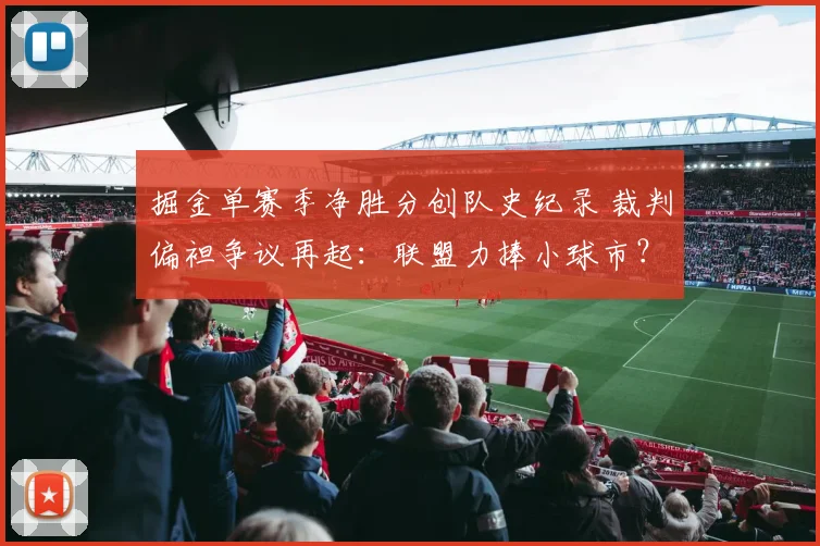 掘金单赛季净胜分创队史纪录 裁判偏袒争议再起：联盟力捧小球市？