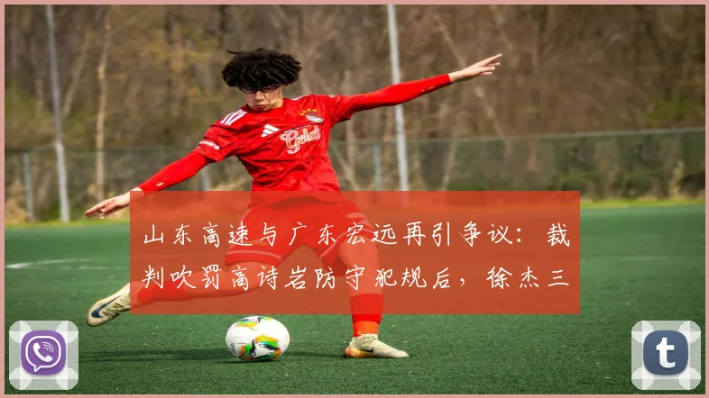 山东高速与广东宏远再引争议:裁判吹罚高诗岩防守犯规后,徐杰三分命中被判无效