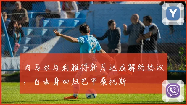 内马尔与利雅得新月达成解约协议,自由身回归巴甲桑托斯